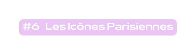 6 Les Icônes Parisiennes
